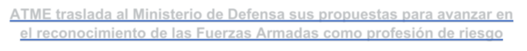 Titular: ATME traslada al Ministerio de Defensa sus propuestas para avanzar en el reconocimiento de las Fuerzas Armadas como profesión de riesgo